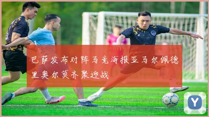 巴萨发布对阵马竞海报亚马尔佩德里奥尔莫齐聚迎战