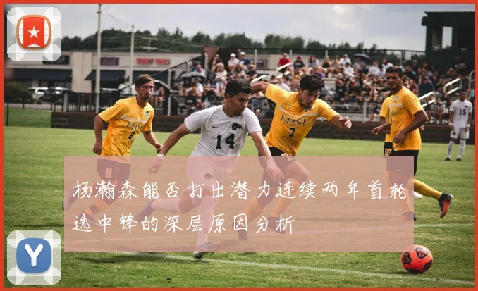 杨瀚森能否打出潜力连续两年首轮选中锋的深层原因分析