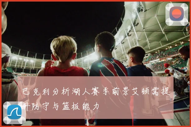 巴克利分析湖人赛季前景艾顿需提升防守与篮板能力