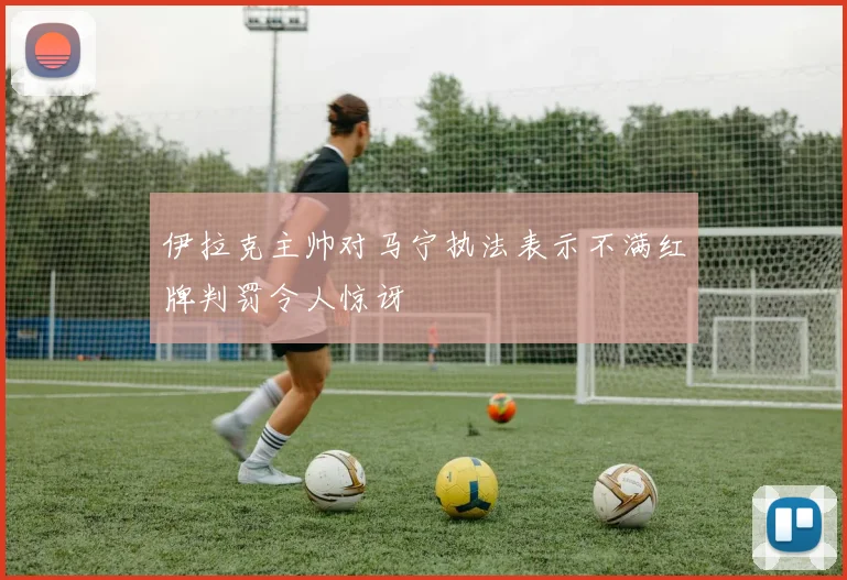 伊拉克主帅对马宁执法表示不满红牌判罚令人惊讶