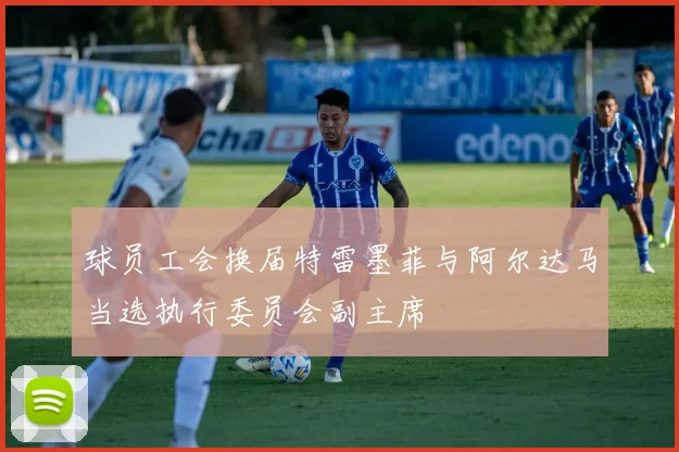 球员工会换届特雷墨菲与阿尔达马当选执行委员会副主席