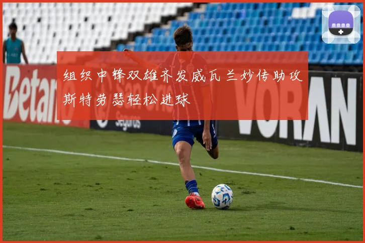 组织中锋双雄齐发威瓦兰妙传助攻斯特劳瑟轻松进球