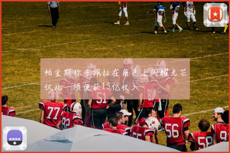 帕金斯称卡佩拉在角色上闪耀光芒仅此一项便获15亿收入