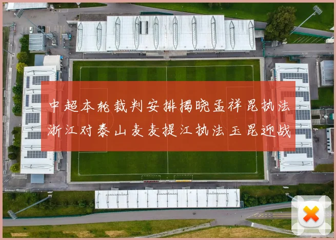 中超本轮裁判安排揭晓孟祥昆执法浙江对泰山麦麦提江执法玉昆迎战津门虎