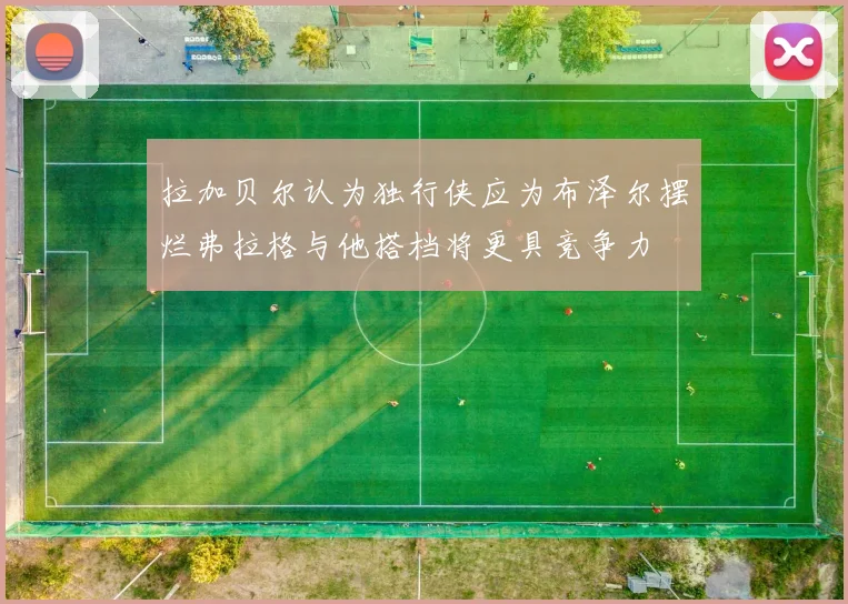 拉加贝尔认为独行侠应为布泽尔摆烂弗拉格与他搭档将更具竞争力