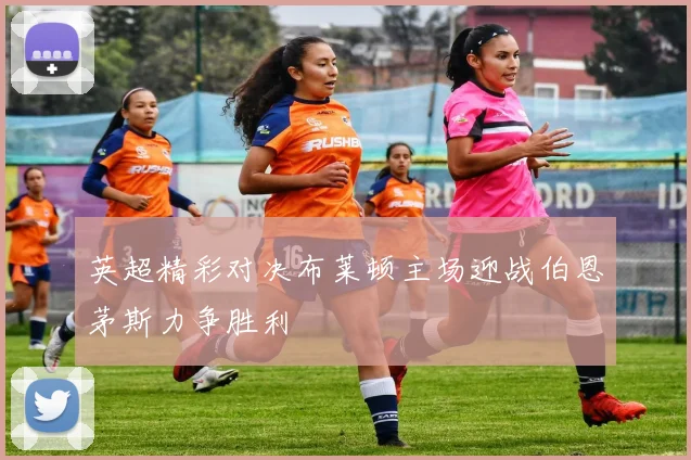 英超精彩对决布莱顿主场迎战伯恩茅斯力争胜利