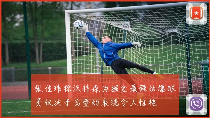 张佳玮称沃特森为掘金最强劲爆球员仅次于戈登的表现令人惊艳
