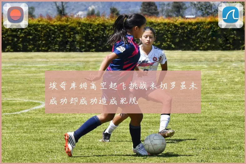 埃奇库姆高空起飞挑战米切罗虽未成功却成功造成犯规