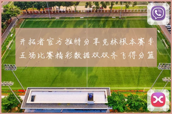 开拓者官方推特分享克林根本赛季五场比赛精彩数据双双齐飞得分篮板全能表现