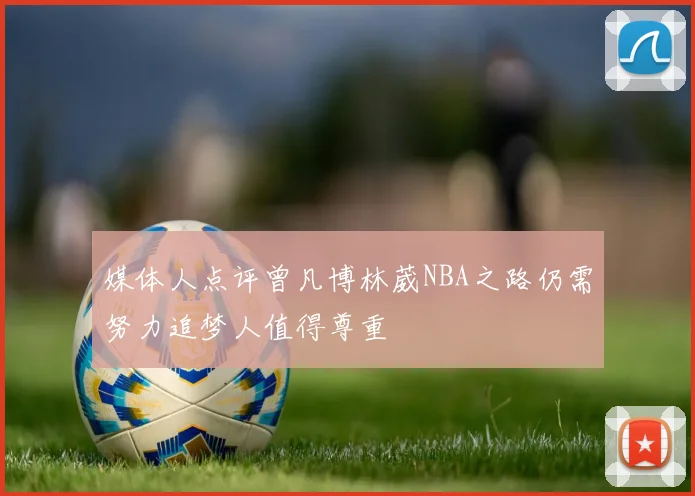 媒体人点评曾凡博林葳NBA之路仍需努力追梦人值得尊重